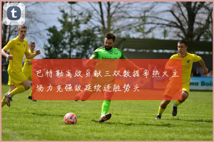 巴特勒高效贡献三双数据率热火主场力克强敌延续连胜势头