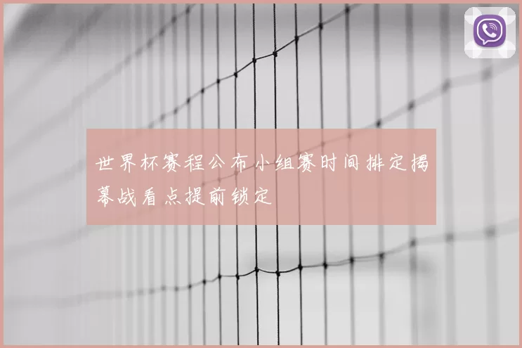 世界杯赛程公布小组赛时间排定揭幕战看点提前锁定