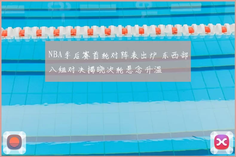 NBA季后赛首轮对阵表出炉 东西部八组对决揭晓次轮悬念升温