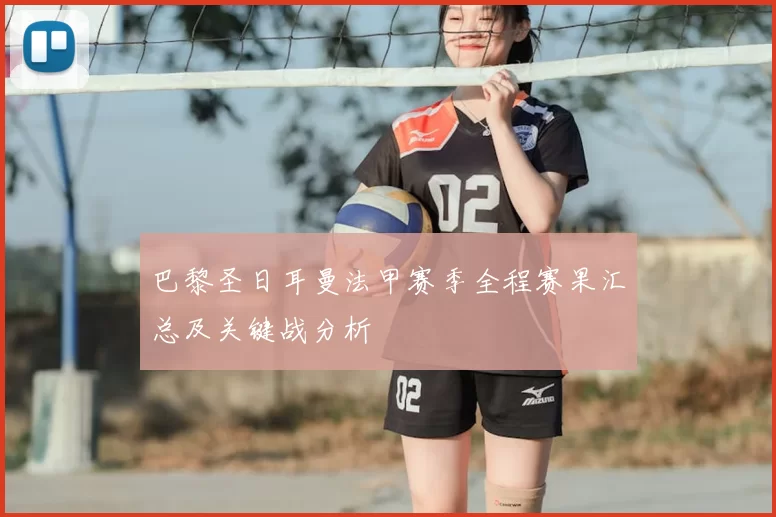 巴黎圣日耳曼法甲赛季全程赛果汇总及关键战分析