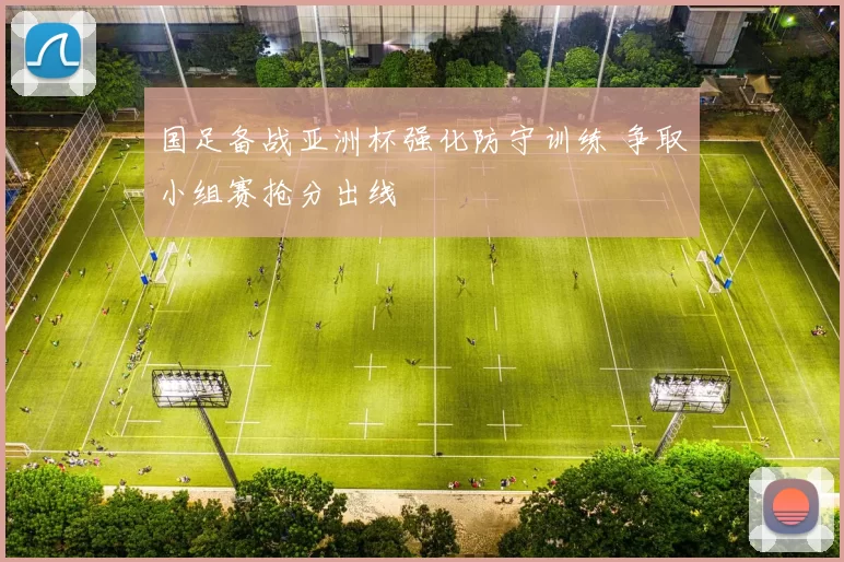 国足备战亚洲杯强化防守训练 争取小组赛抢分出线