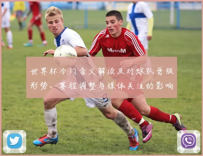 世界杯冷门含义解读及对球队晋级形势、赛程调整与媒体关注的影响