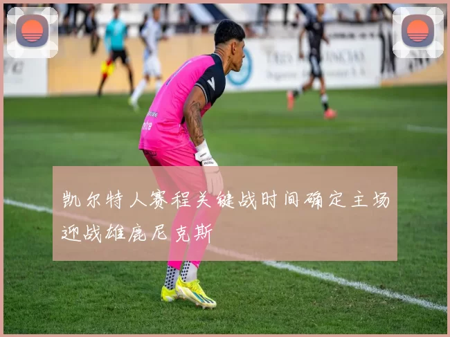 凯尔特人赛程关键战时间确定主场迎战雄鹿尼克斯