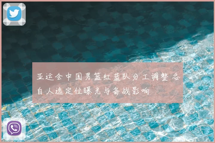 亚运会中国男篮红蓝队分工调整 各自人选定位曝光与备战影响