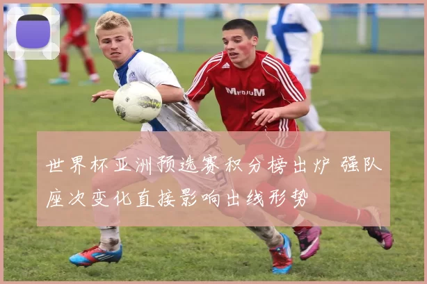 世界杯亚洲预选赛积分榜出炉 强队座次变化直接影响出线形势