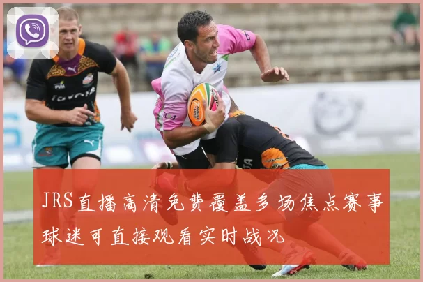 JRS直播高清免费覆盖多场焦点赛事球迷可直接观看实时战况