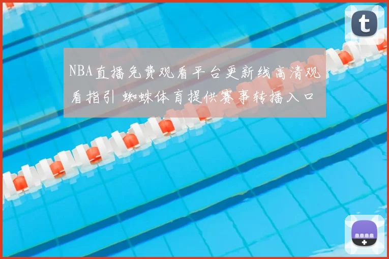 NBA直播免费观看平台更新线高清观看指引 蜘蛛体育提供赛事转播入口