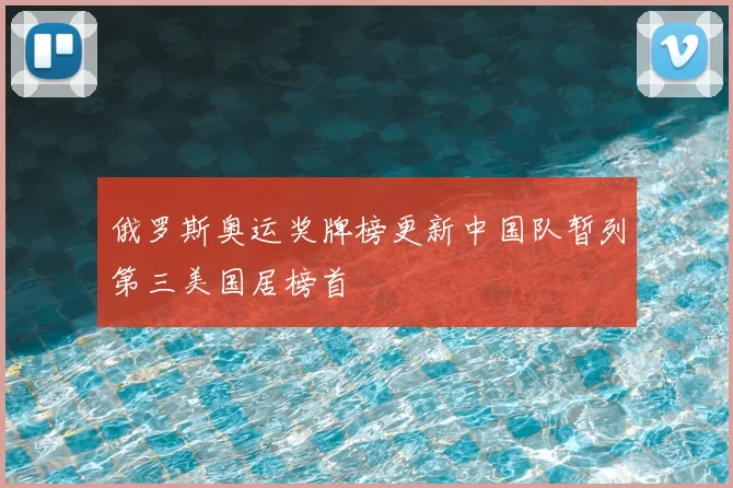 俄罗斯奥运奖牌榜更新中国队暂列第三美国居榜首