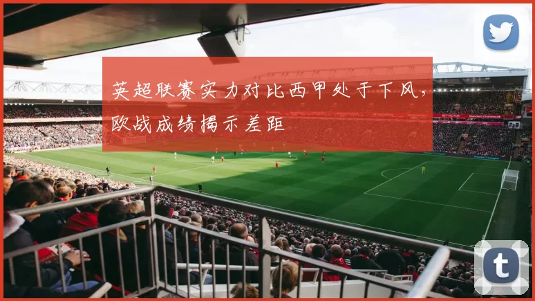 英超联赛实力对比西甲处于下风，欧战成绩揭示差距