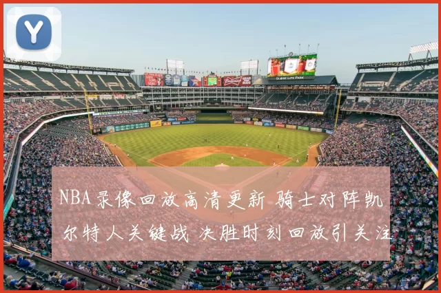 NBA录像回放高清更新 骑士对阵凯尔特人关键战 决胜时刻回放引关注