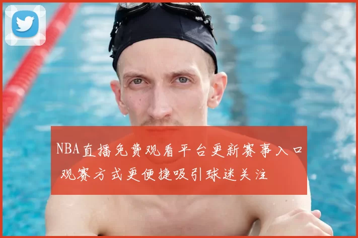 NBA直播免费观看平台更新赛事入口 观赛方式更便捷吸引球迷关注