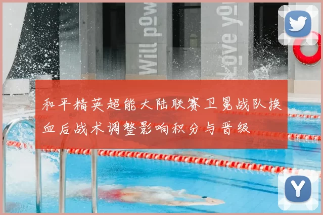 和平精英超能大陆联赛卫冕战队换血后战术调整影响积分与晋级
