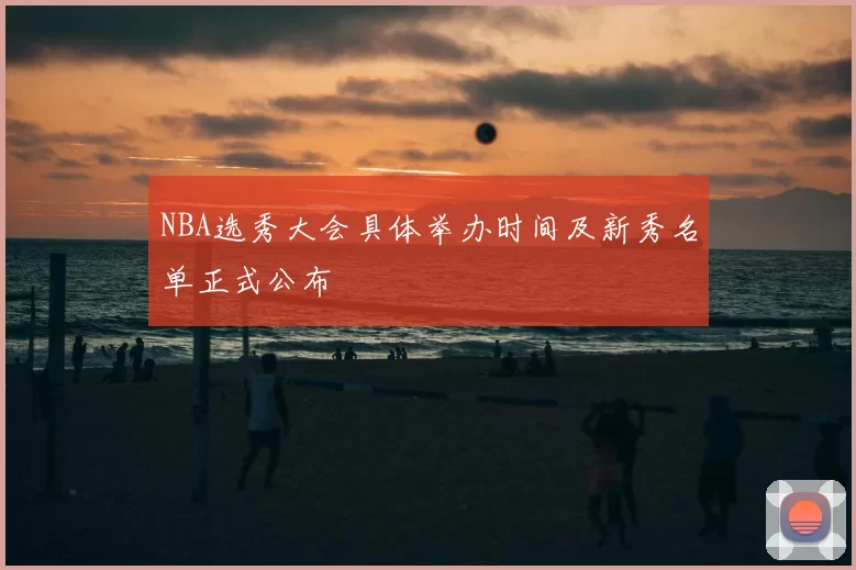 NBA选秀大会具体举办时间及新秀名单正式公布
