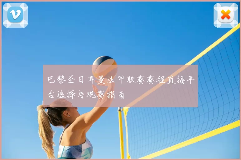 巴黎圣日耳曼法甲联赛赛程直播平台选择与观赛指南