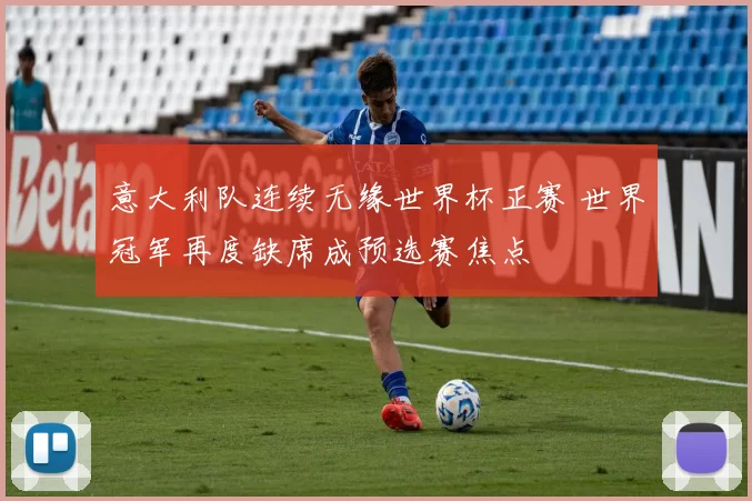 意大利队连续无缘世界杯正赛 世界冠军再度缺席成预选赛焦点