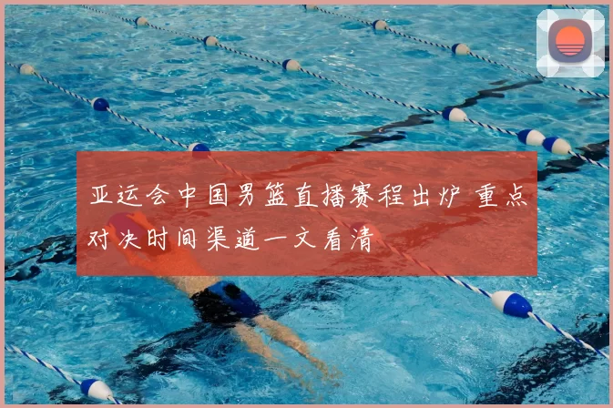 亚运会中国男篮直播赛程出炉 重点对决时间渠道一文看清