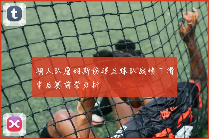 湖人队詹姆斯伤退后球队战绩下滑季后赛前景分析