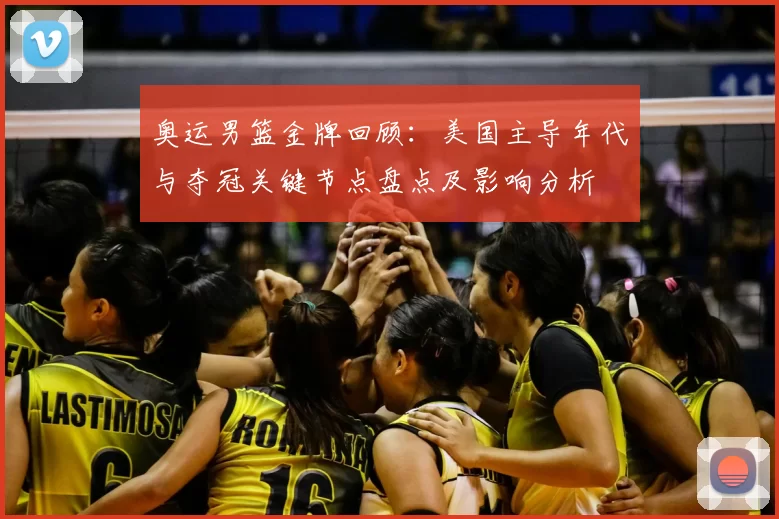 奥运男篮金牌回顾：美国主导年代与夺冠关键节点盘点及影响分析